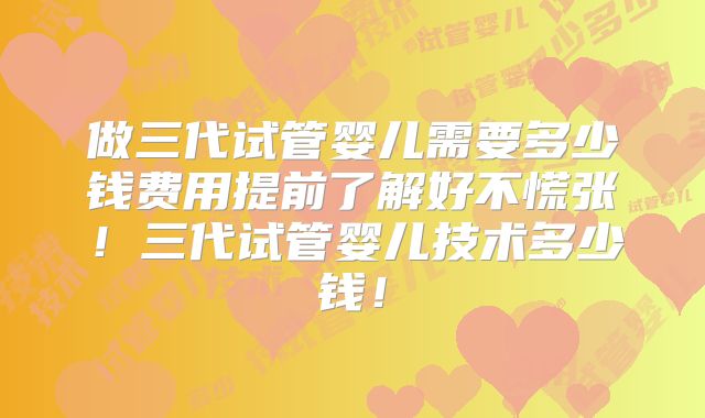 做三代试管婴儿需要多少钱费用提前了解好不慌张!三代试管婴儿技术多少钱!
