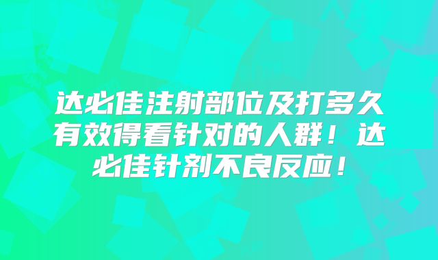 达必佳注射部位及打多久有效得看针对的人群！达必佳针剂不良反应！