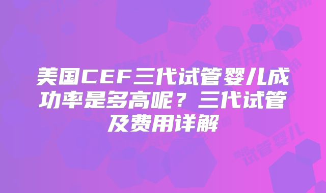 美国CEF三代试管婴儿成功率是多高呢？三代试管及费用详解