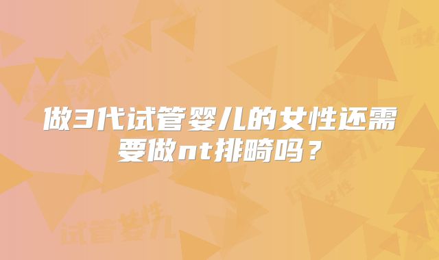 做3代试管婴儿的女性还需要做nt排畸吗?