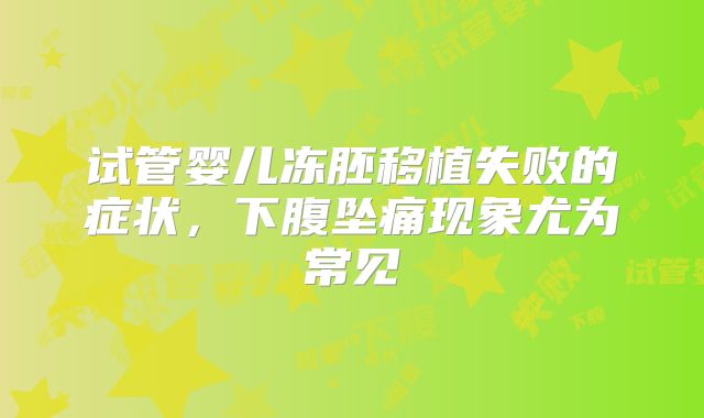 试管婴儿冻胚移植失败的症状，下腹坠痛现象尤为常见