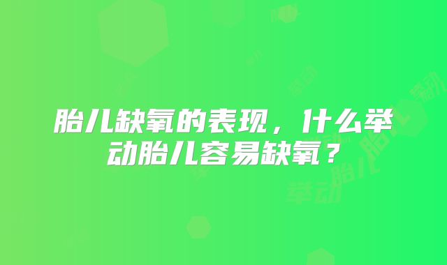 胎儿缺氧的表现，什么举动胎儿容易缺氧？