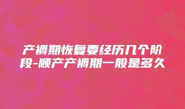 产褥期恢复要经历几个阶段-顺产产褥期一般是多久