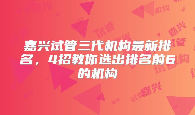 嘉兴试管三代机构最新排名，4招教你选出排名前6的机构
