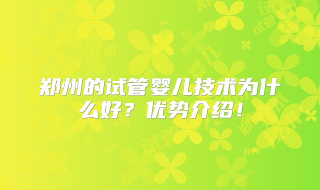 郑州的试管婴儿技术为什么好？优势介绍！