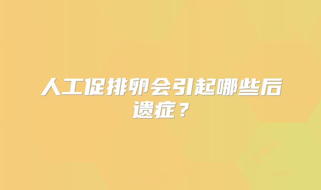 人工促排卵会引起哪些后遗症？