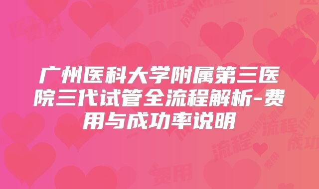 广州医科大学附属第三医院三代试管全流程解析-费用与成功率说明