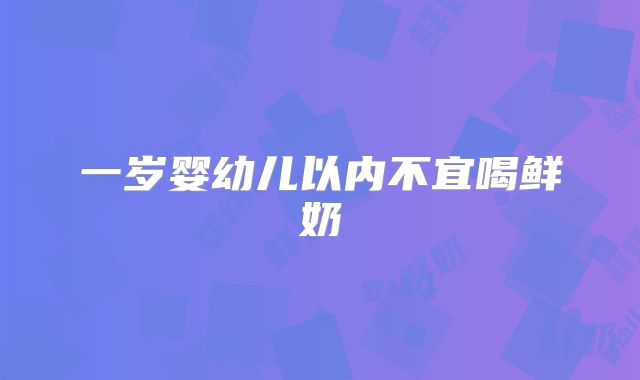 一岁婴幼儿以内不宜喝鲜奶