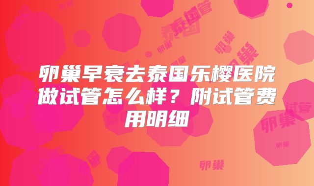 卵巢早衰去泰国乐樱医院做试管怎么样？附试管费用明细
