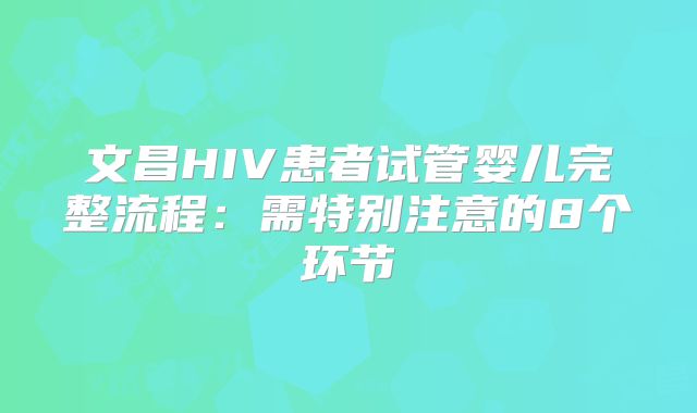 文昌HIV患者试管婴儿完整流程：需特别注意的8个环节