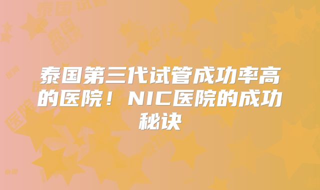 泰国第三代试管成功率高的医院！NIC医院的成功秘诀
