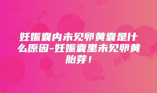 妊娠囊内未见卵黄囊是什么原因-妊娠囊里未见卵黄胎芽！