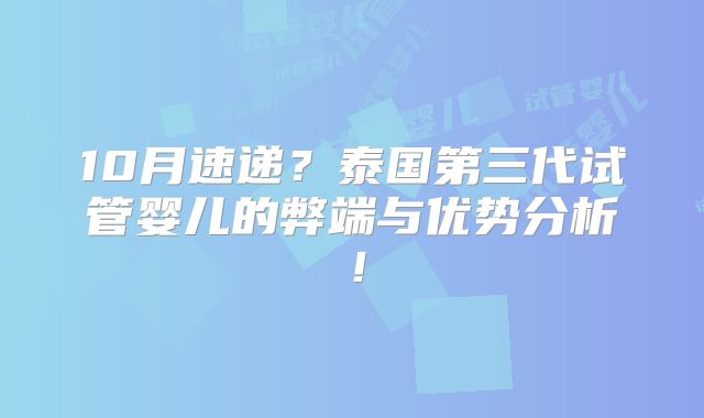 10月速递？泰国第三代试管婴儿的弊端与优势分析！