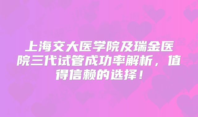 上海交大医学院及瑞金医院三代试管成功率解析，值得信赖的选择！
