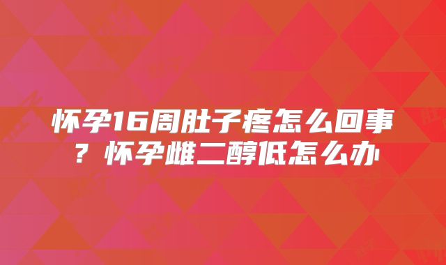 怀孕16周肚子疼怎么回事？怀孕雌二醇低怎么办