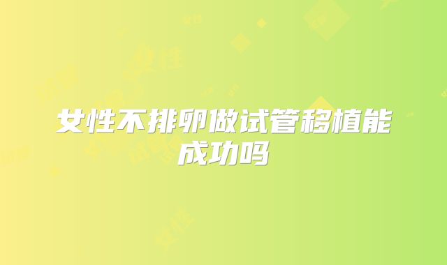女性不排卵做试管移植能成功吗