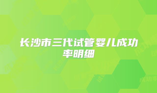 长沙市三代试管婴儿成功率明细