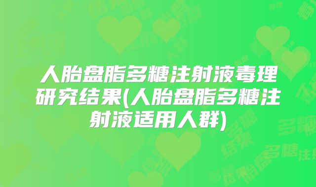 人胎盘脂多糖注射液毒理研究结果(人胎盘脂多糖注射液适用人群)