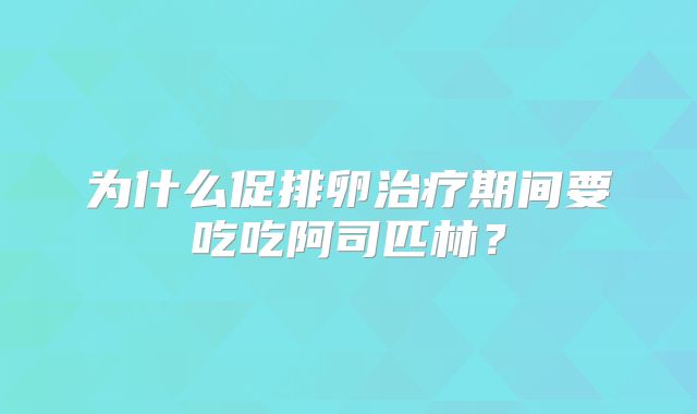 为什么促排卵治疗期间要吃吃阿司匹林?