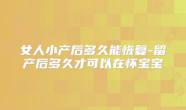 女人小产后多久能恢复-留产后多久才可以在怀宝宝