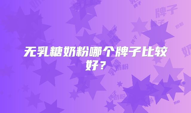 无乳糖奶粉哪个牌子比较好？