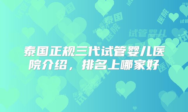 泰国正规三代试管婴儿医院介绍,排名上哪家好