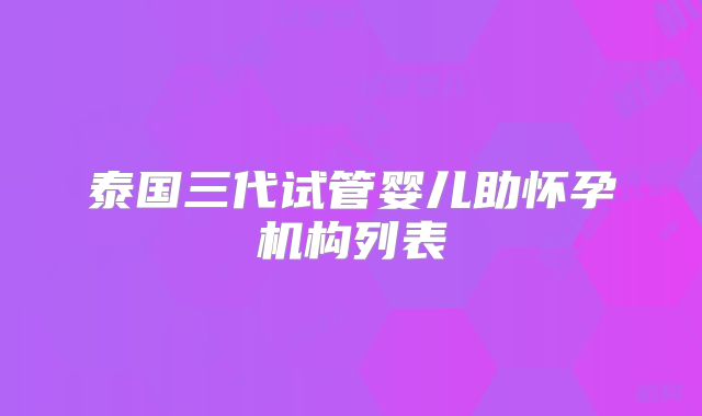泰国三代试管婴儿助怀孕机构列表