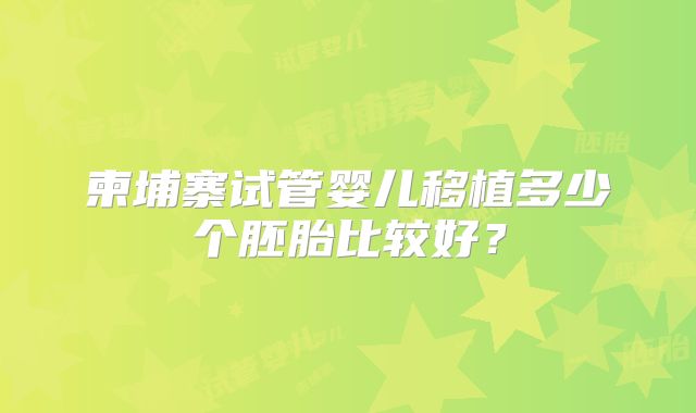柬埔寨试管婴儿移植多少个胚胎比较好？