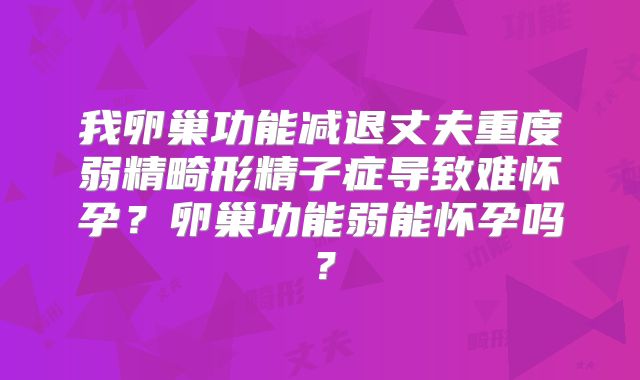 我卵巢功能减退丈夫重度弱精畸形精子症导致难怀孕？卵巢功能弱能怀孕吗？