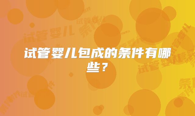 试管婴儿包成的条件有哪些？