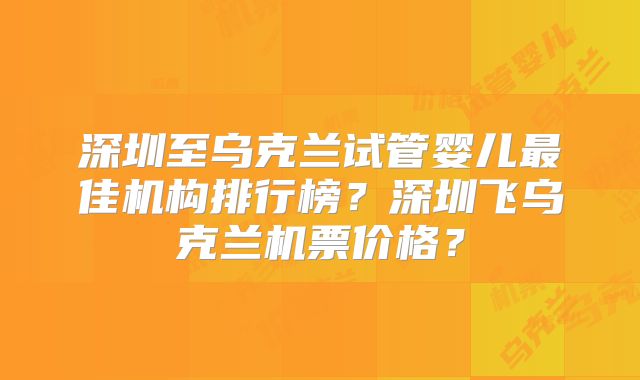 深圳至乌克兰试管婴儿最佳机构排行榜？深圳飞乌克兰机票价格？