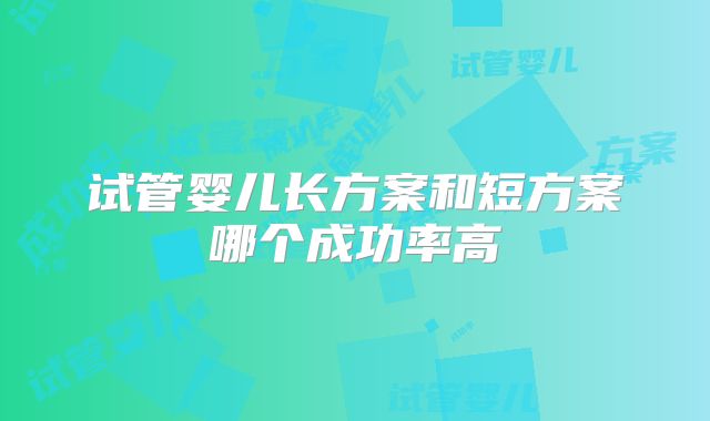 试管婴儿长方案和短方案哪个成功率高