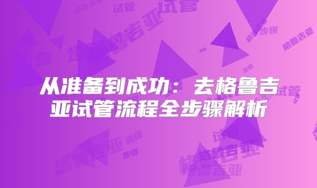 从准备到成功：去格鲁吉亚试管流程全步骤解析