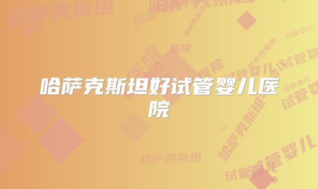 哈萨克斯坦好试管婴儿医院