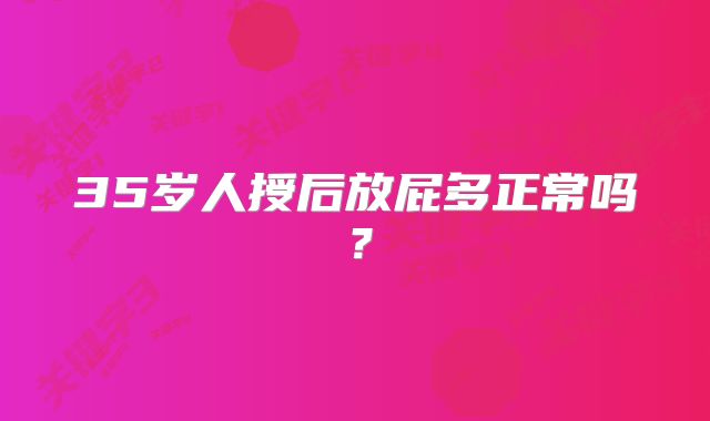 35岁人授后放屁多正常吗？