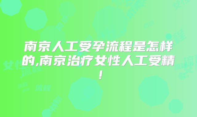 南京人工受孕流程是怎样的,南京治疗女性人工受精！