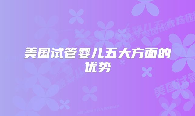美国试管婴儿五大方面的优势