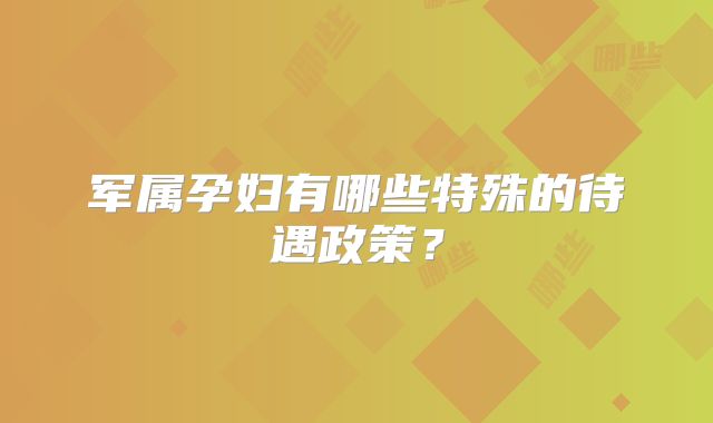 军属孕妇有哪些特殊的待遇政策？