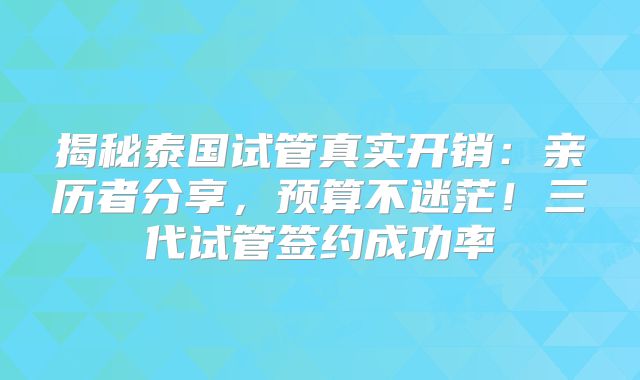 揭秘泰国试管真实开销：亲历者分享，预算不迷茫！三代试管签约成功率