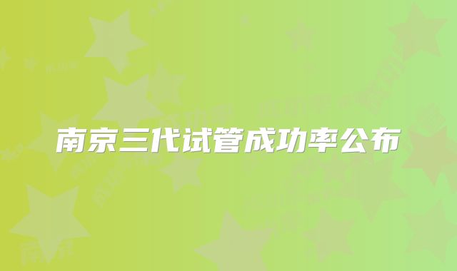 南京三代试管成功率公布