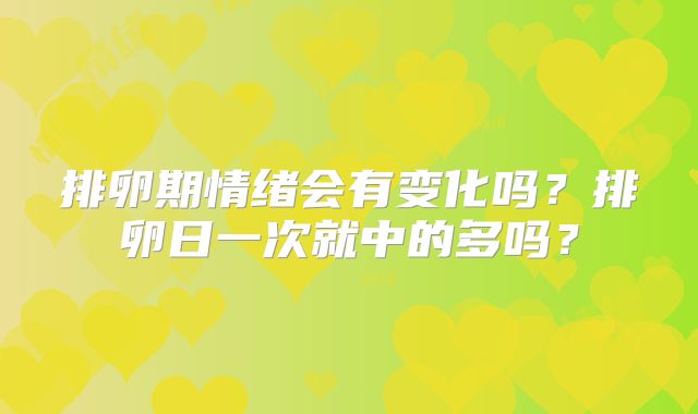 排卵期情绪会有变化吗？排卵日一次就中的多吗？
