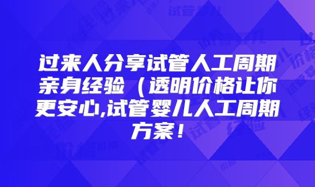 过来人分享试管人工周期亲身经验(透明价格让你更安心,试管婴儿人工周期方案!