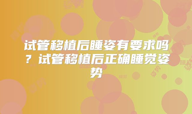 试管移植后睡姿有要求吗？试管移植后正确睡觉姿势