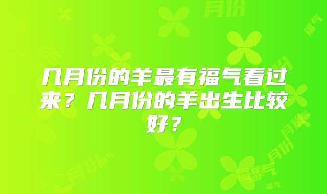 几月份的羊最有福气看过来?几月份的羊出生比较好?