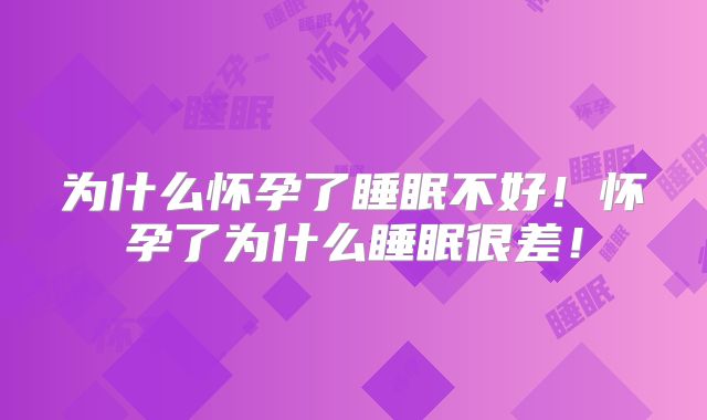 为什么怀孕了睡眠不好！怀孕了为什么睡眠很差！