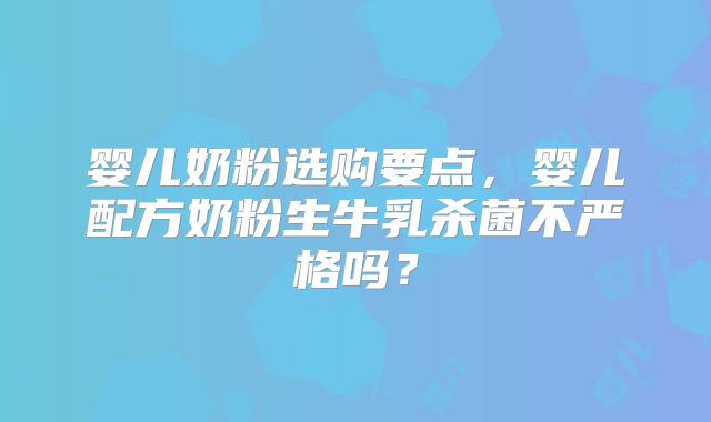 婴儿奶粉选购要点，婴儿配方奶粉生牛乳杀菌不严格吗？