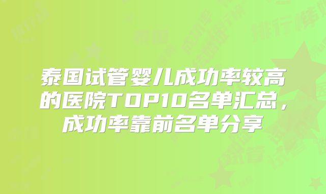 泰国试管婴儿成功率较高的医院TOP10名单汇总,成功率靠前名单分享