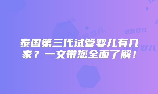 泰国第三代试管婴儿有几家？一文带您全面了解！