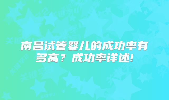 南昌试管婴儿的成功率有多高？成功率详述!