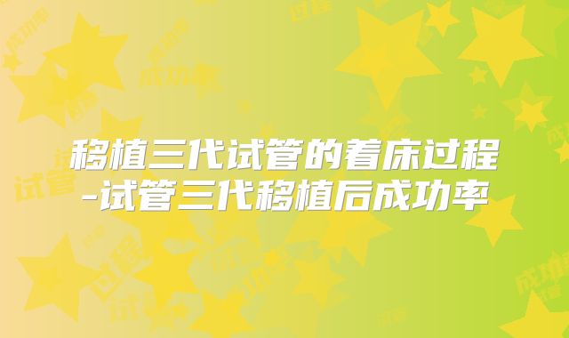 移植三代试管的着床过程-试管三代移植后成功率